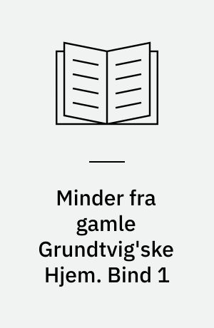 Minder fra gamle Grundtvig'ske Hjem. Bind 1