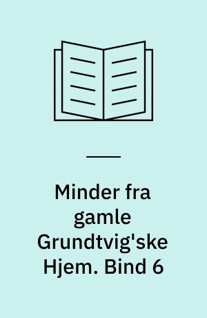 Minder fra gamle Grundtvig'ske Hjem. Bind 6