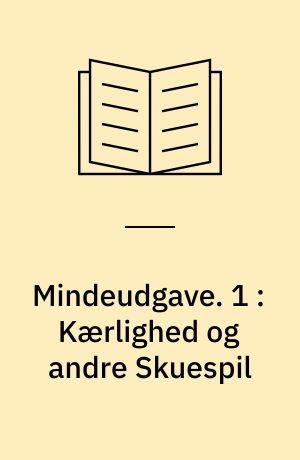 Mindeudgave. 1 : Kærlighed og andre Skuespil