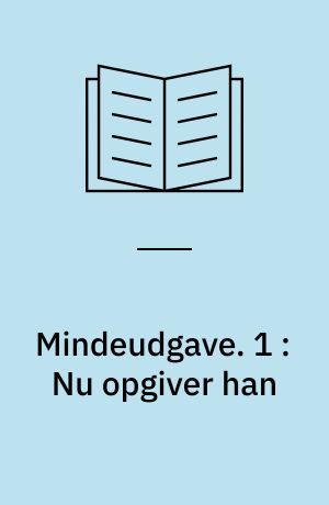 Mindeudgave. 1 : Nu opgiver han