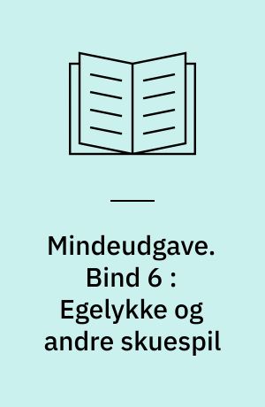 Mindeudgave. Bind 6 : Egelykke og andre skuespil