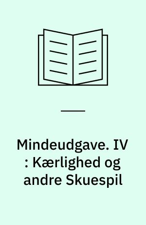 Mindeudgave : I-IX. IV : Kærlighed og andre Skuespil