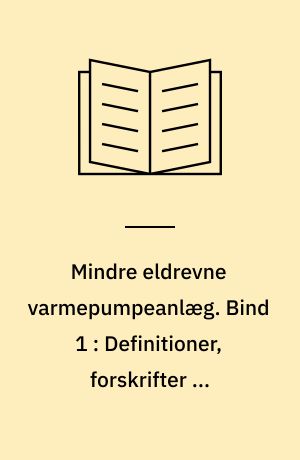 Mindre eldrevne varmepumpeanlæg. Bind 1 : Definitioner, forskrifter og vejledninger