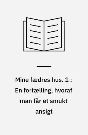 Mine fædres hus. 1 : En fortælling, hvoraf man får et smukt ansigt