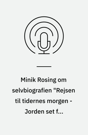 Minik Rosing om selvbiografien "Rejsen til tidernes morgen - Jorden set fra Grønland"