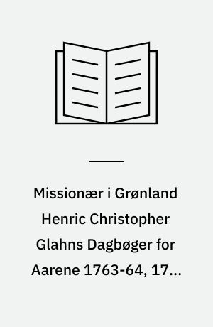 Missionær i Grønland Henric Christopher Glahns Dagbøger for Aarene 1763-64, 1766-67 og 1767-68