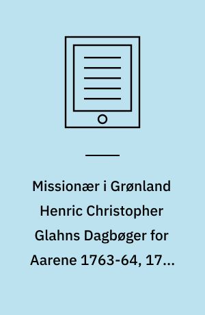 Missionær i Grønland Henric Christopher Glahns Dagbøger for Aarene 1763-64, 1766-67 og 1767-68