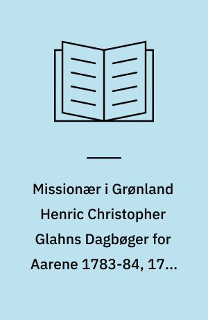 Missionær i Grønland Henric Christopher Glahns Dagbøger for Aarene 1783-84, 1766-67 og 1767-68. Udg. i Anledning af 200-Aaret for Kolonisationens Begyndelse som et Bidrag til Kendskabet til gamle Dages Grønland : Udg. besørget ved H. Ostermann