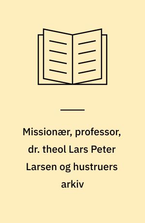 Missionær, professor, dr. theol Lars Peter Larsen og hustruers arkiv
