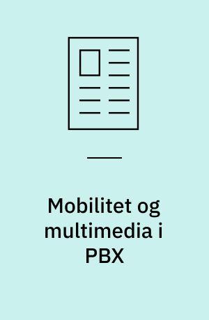 Mobilitet og multimedia i PBX : i fremtiden vil PBX-systemer udgøre en integreret del af en større kommunikationsinfrastruktur og styre både tale-, data- og videokommunikation