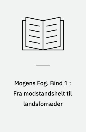 Mogens Fog : en biografi. Bind 1 : Fra modstandshelt til landsforræder