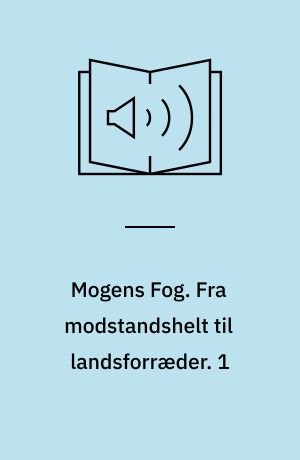 Mogens Fog : en biografi. Fra modstandshelt til landsforræder. 1