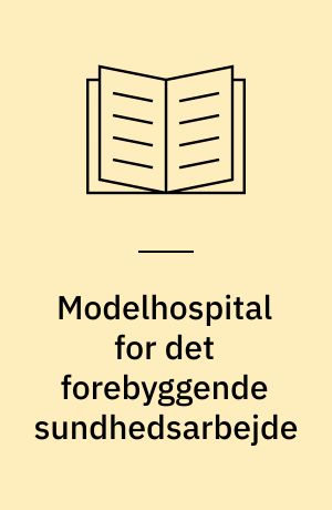 Modelhospital for det forebyggende sundhedsarbejde : en undersøgelse af lægers og sygeplejerskers fortolkninger af og erfaringer med Bispebjerg Hospitals nye rolle som modelhospital : masterafhandling