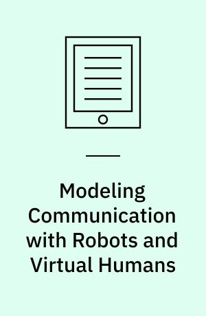 Modeling communication with robots and virtual humans : second ZiF Research Group International Workshop on Embodied Communication in Humans and Machines, Bielefeld, Germany, April 5-8, 2006 ; revised selected papers