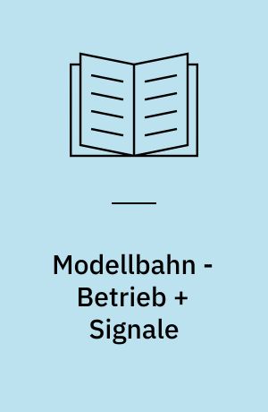 Modellbahn - Betrieb + Signale : wie man richtig rangiert, Züge bildet und nach Signalen fährt