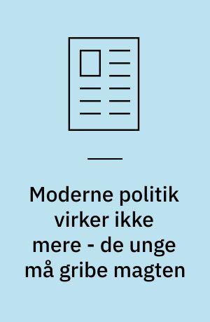 Moderne politik virker ikke mere - de unge må gribe magten