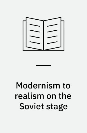 Modernism to realism on the Soviet stage : Tairov-Vakhtangov-Okhlopkov