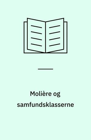 Molière og samfundsklasserne : en undersøgelse af komediedigterens sociale og moralske holdning, belyst hovedsagelig ud fra hans beskrivelse af aristokratiet og borgerklassen
