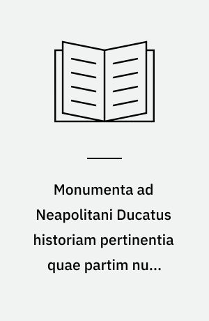 Monumenta ad Neapolitani Ducatus historiam pertinentia quae partim nunc primum, partim iterum typis vulgantur