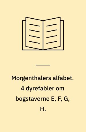 Morgenthalers alfabet. 4 dyrefabler om bogstaverne E, F, G, H.