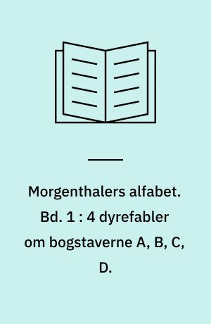 Morgenthalers alfabet. Bd. 1 : 4 dyrefabler om bogstaverne A, B, C, D.