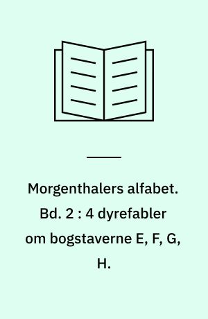 Morgenthalers alfabet. Bd. 2 : 4 dyrefabler om bogstaverne E, F, G, H.