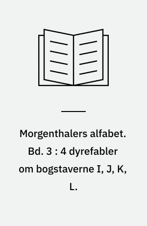 Morgenthalers alfabet. Bd. 3 : 4 dyrefabler om bogstaverne I, J, K, L.