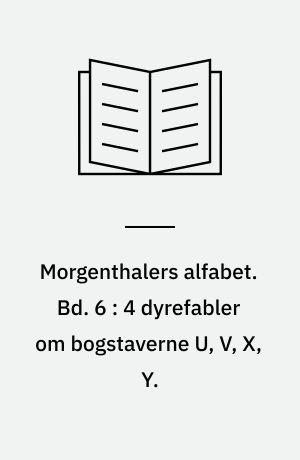 Morgenthalers alfabet. Bd. 6 : 4 dyrefabler om bogstaverne U, V, X, Y.