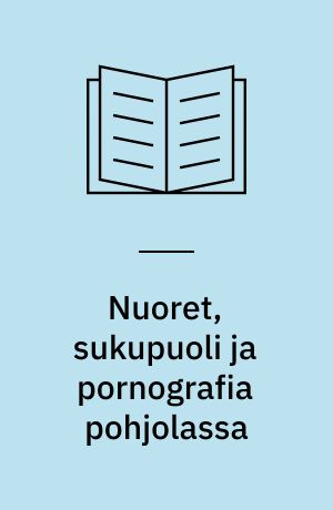Nuoret, sukupuoli ja pornografia pohjolassa : loppuraportti