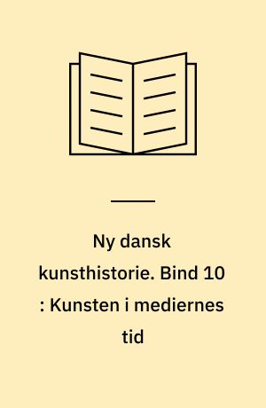 Ny dansk kunsthistorie. Bind 10 : Kunsten i mediernes tid