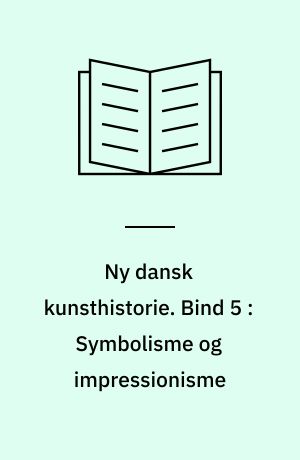 Ny dansk kunsthistorie. Bind 5 : Symbolisme og impressionisme