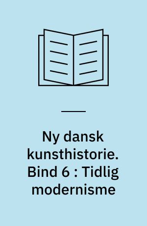 Ny dansk kunsthistorie. Bind 6 : Tidlig modernisme