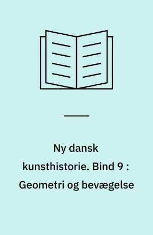 Ny dansk kunsthistorie. Bind 9 : Geometri og bevægelse