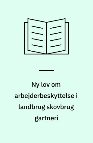 Ny lov om arbejderbeskyttelse i landbrug skovbrug gartneri : hvad loven betyder for dem