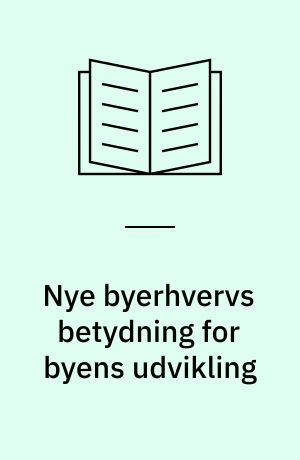 Nye byerhvervs betydning for byens udvikling : anden del af erhvervsudvikling, nye byerhverv og byfornyelse