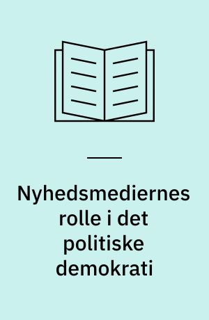 Nyhedsmediernes rolle i det politiske demokrati : rapport udarbejdet for Statsministeriets Medieudvalg