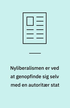 Nyliberalismen er ved at genopfinde sig selv med en autoritær stat