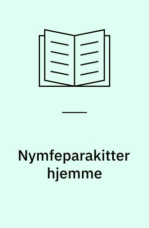 Nymfeparakitter hjemme : alt om anskaffelse, pleje, ernæring og sygdom