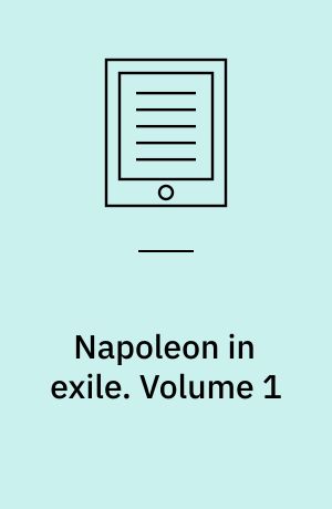 Napoleon in exile : the opinions and reflections of Napoleon on the most important events of his life and government in his own words. Volume 1