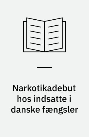 Narkotikadebut hos indsatte i danske fængsler : en undersøgelse i to lukkede statsfængsler om indsattes erfaringer med stoffer, specielt hårde narkotiske stoffer