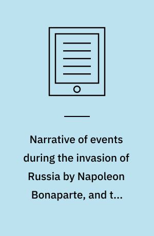 Narrative of events during the invasion of Russia by Napoleon Bonaparte, and the retreat of the French army, 1812