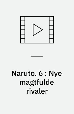 Naruto. 6 : Nye magtfulde rivaler