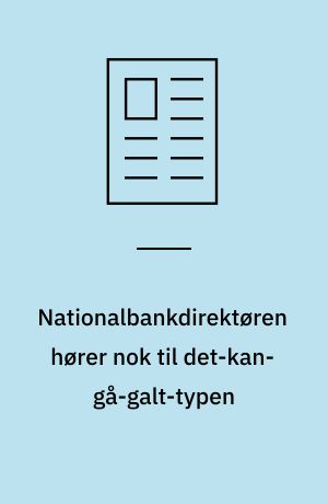 Nationalbankdirektøren hører nok til det-kan-gå-galt-typen