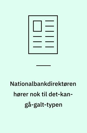 Nationalbankdirektøren hører nok til det-kan-gå-galt-typen
