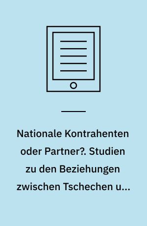 Nationale Kontrahenten oder Partner?. Studien zu den Beziehungen zwischen Tschechen und Deutschen in der Wirtschaft der CSR (1918-1938)