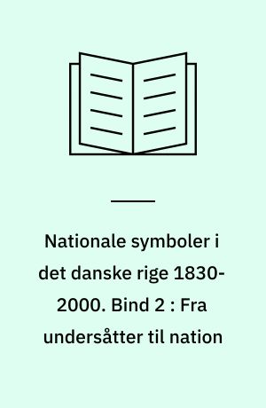 Nationale symboler i det danske rige 1830-2000. Bind 2 : Fra undersåtter til nation