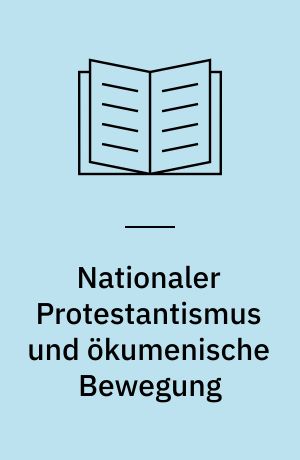 Nationaler Protestantismus und ökumenische Bewegung : kirchliches Handeln im Kalten Krieg (1945 - 1990)
