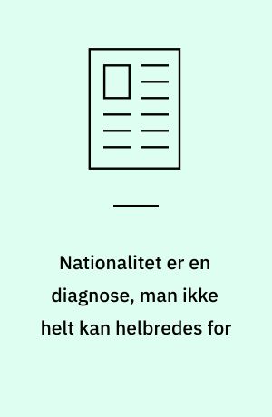 Nationalitet er en diagnose, man ikke helt kan helbredes for