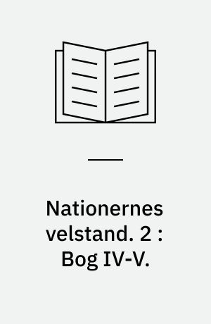 Nationernes velstand : en undersøgelse af dens væsen og årsager. 2 : Bog IV-V.