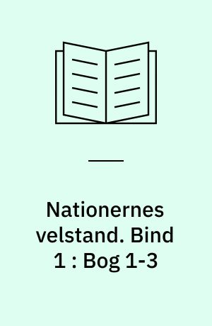 Nationernes velstand : en undersøgelse af dens væsen og årsager. Bind 1 : Bog 1-3